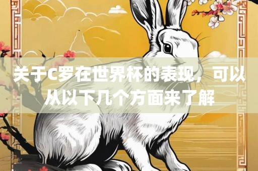 关于C罗在世界杯的表现，可以从以下几个方面来了解