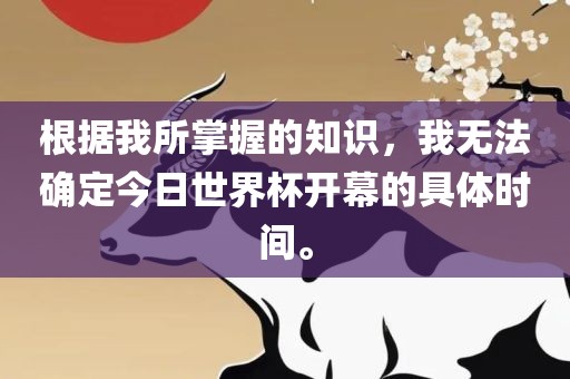 根据我所掌握的知识，我无法确定今日世界杯开幕的具体时间。
