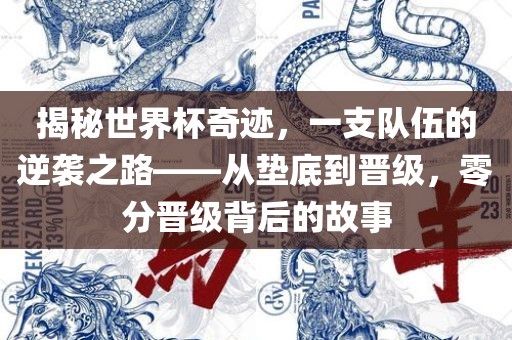 揭秘世界杯奇迹，一支队伍的逆袭之路——从垫底到晋级，零分晋级背后的故事
