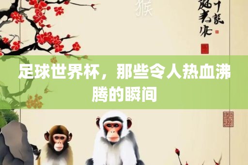 足球世界杯，那些令人热血沸腾的瞬间