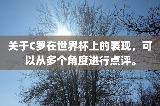 关于C罗在世界杯上的表现，可以从多个角度进行点评。
