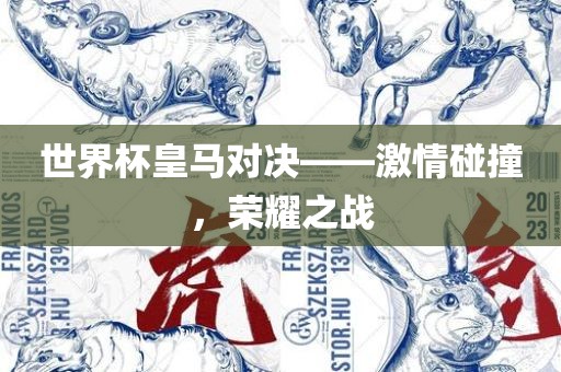 世界杯皇马对决——激情碰撞，荣耀之战