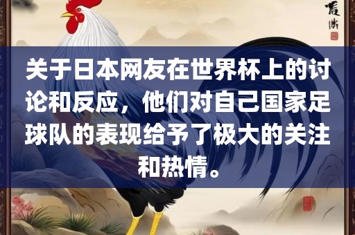 关于日本网友在世界杯上的讨论和反应，他们对自己国家足球队的表现给予了极大的关注和热情。
