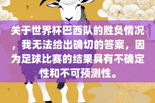 关于世界杯巴西队的胜负情况，我无法给出确切的答案，因为足球比赛的结果具有不确定性和不可预测性。