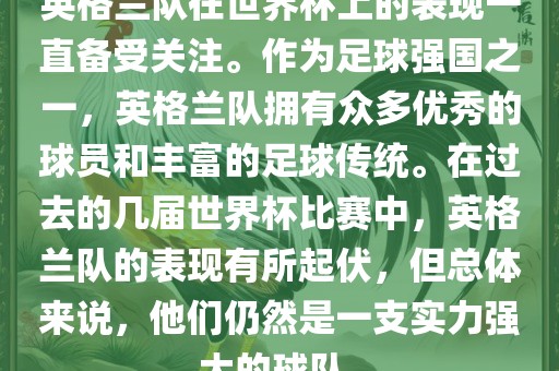 英格兰队在世界杯上的表现一直备受关注。作为足球强国之一，英格兰队拥有众多优秀的球员和丰富的足球传统。在过去的几届世界杯比赛中，英格兰队的表现有所起伏，但总体来说，他们仍然是一支实力强大的球队。吉安市靖泰电力工程有限公司