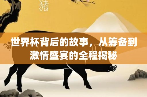 世界杯背后的故事，从筹备到激情盛宴的全程揭秘吉安市靖泰电力工程有限公司