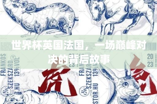 世界杯英国法国，一场巅峰对决的背后故事