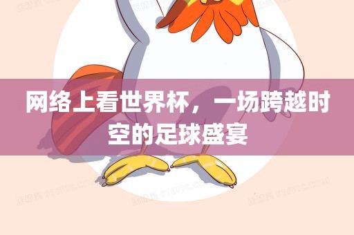 网络上看世界杯，一场跨越时空的足球盛宴