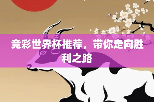 竞彩世界杯推荐，带你走向胜利之路