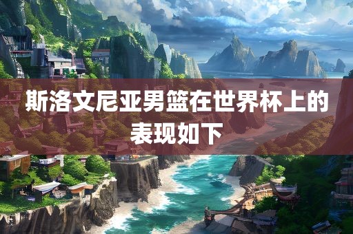 斯洛文尼亚男篮在世界杯上的表现如下
