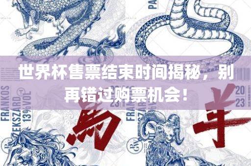 世界杯售票结束时间揭秘，别再错过购票机会！