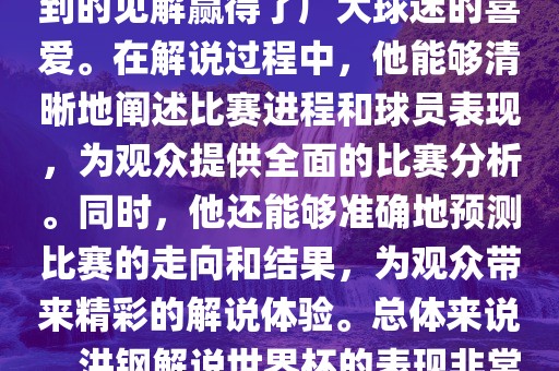 洪钢解说世界杯的表现备受关注。他以专业的解说技巧和独到的见解赢得了广大球迷的喜爱。在解说过程中，他能够清晰地阐述比赛进程和球员表现，为观众提供全面的比赛分析。同时，他还能够准确地预测比赛的走向和结果，为观众带来精彩的解说体验。总体来说，洪钢解说世界杯的表现非常出色，为观众带来了精彩的视听盛宴。吉安市靖泰电力工程有限公司