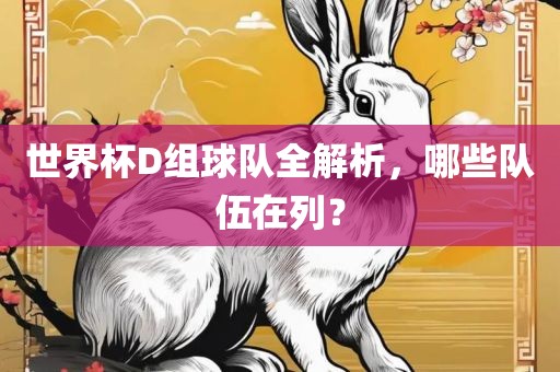世界杯D组球队全解析，哪些队伍在列？