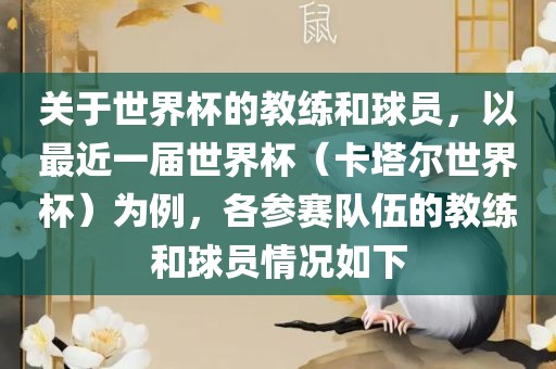 关于世界杯的教练和球员，以最近一届世界杯（卡塔尔世界杯）为例，各参赛队伍的教练和球员情况如下