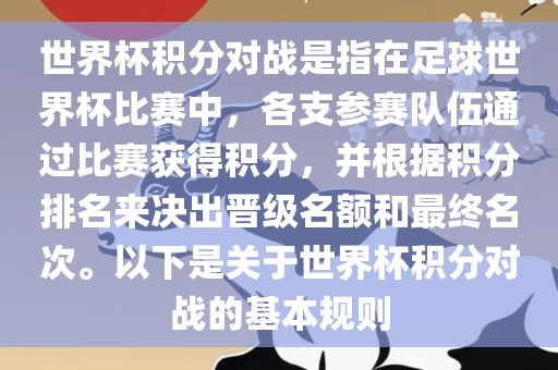 世界杯积分对战是指在足球世界杯比赛中，各支参赛队伍通过比赛获得积分，并根据积分排名来决出晋级名额和最终名次。以下是关于世界杯积分对战的基本规则