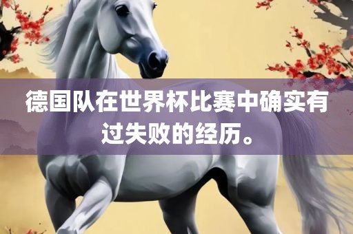 德国队在世界杯比赛中确实有过失败的经历。