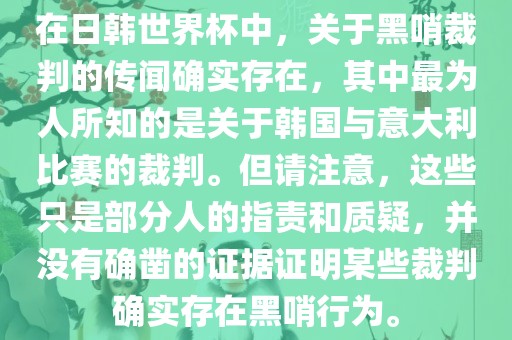 在日韩世界杯中，关于黑哨裁判的传闻确实存在，其中最为人所知的是关于韩国与意大利比赛的裁判。但请注意，这些只是部分人的指责和质疑，并没有确凿的证据证明某些裁判确实存在黑哨行为。