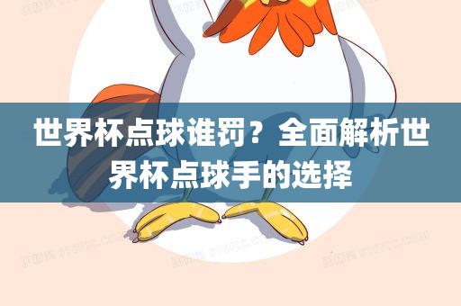 世界杯点球谁罚？全面解析世界杯点球手的选择