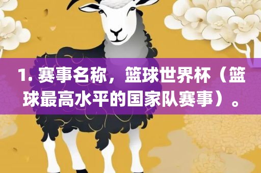 1. 赛事名称，篮球世界杯（篮球最高水平的国家队赛事）。