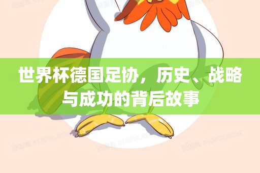 世界杯德国足协，历史、战略与成功的背后故事