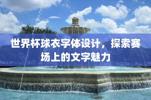 世界杯球衣字体设计，探索赛场上的文字魅力