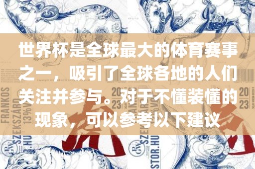 世界杯是全球最大的体育赛事之一，吸引了全球各地的人们关注并参与。对于不懂装懂的现象，可以参考以下建议