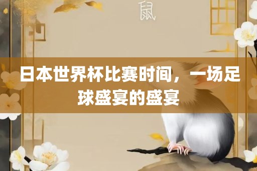 日本世界杯比赛时间，一场足球盛宴的盛宴