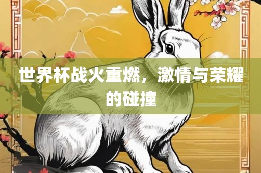 世界杯战火重燃，激情与荣耀的碰撞