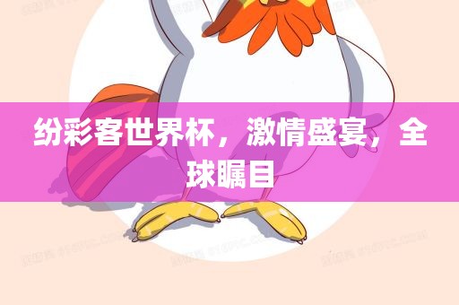 纷彩客世界杯，激情盛宴，全球瞩目