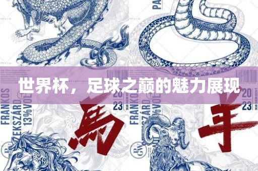世界杯，足球之巅的魅力展现