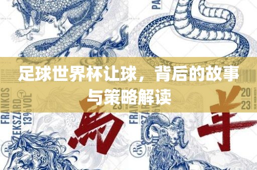 足球世界杯让球，背后的故事与策略解读