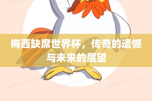 梅西缺席世界杯，传奇的遗憾与未来的展望
