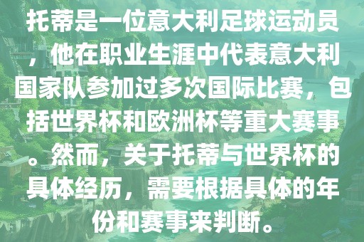 托蒂是一位意大利足球运动员，他在职业生涯中代表意大利国家队参加过多次国际比赛，包括世界杯和欧洲杯等重大赛事。然而，关于托蒂与世界杯的具体经历，需要根据具体的年份和赛事来判断。