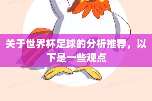 关于世界杯足球的分析推荐，以下是一些观点