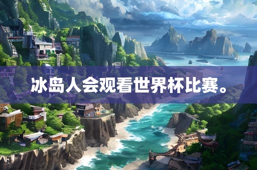 冰岛人会观看世界杯比赛。