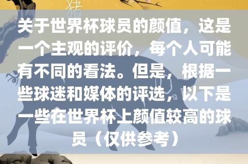 关于世界杯球员的颜值，这是一个主观的评价，每个人可能有不同的看法。但是，根据一些球迷和媒体的评选，以下是一些在世界杯上颜值较高的球员（仅供参考）