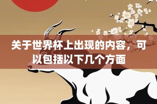 关于世界杯上出现的内容，可以包括以下几个方面