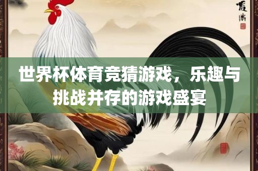 世界杯体育竞猜游戏，乐趣与挑战并存的游戏盛宴
