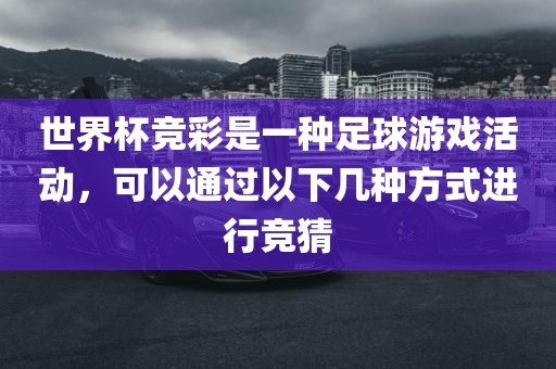 世界杯竞彩是一种足球游戏活动，可以通过以下几种方式进行竞猜
