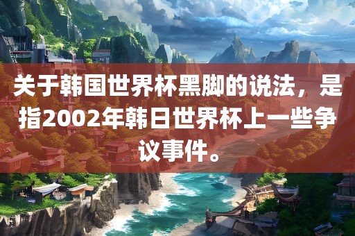 关于韩国世界杯黑脚的说法，是指2002年韩日世界杯上一些争议事件。