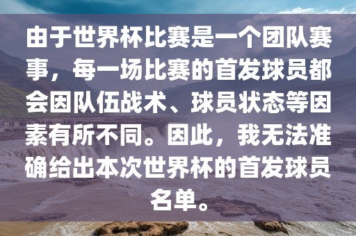 由于世界杯比赛是一个团队赛事，每一场比赛的首发球员都会因队伍战术、球员状态等因素有所不同。因此，我无法准确给出本次世界杯的首发球员名单。