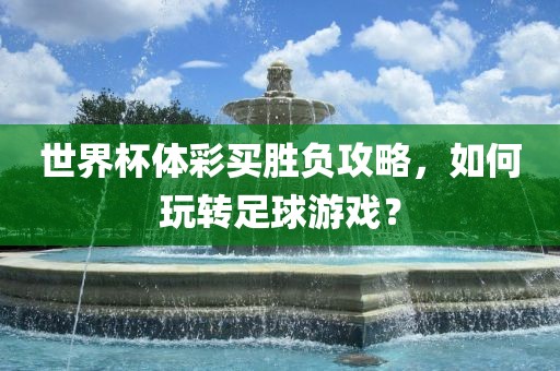 世界杯体彩买胜负攻略，如何玩转足球游戏？