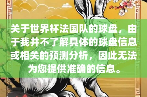 关于世界杯法国队的球盘，由于我并不了解具体的球盘信息或相关的预测分析，因此无法为您提供准确的信息。