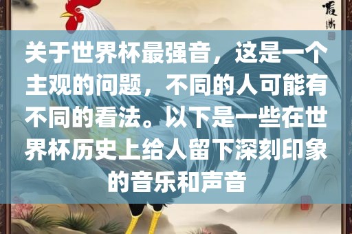 关于世界杯最强音，这是一个主观的问题，不同的人可能有不同的看法。以下是一些在世界杯历史上给人留下深刻印象的音乐和声音