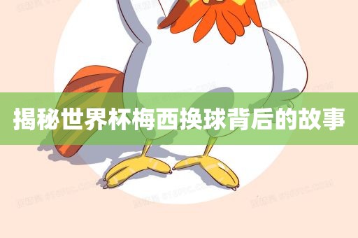 揭秘世界杯梅西换球背后的故事