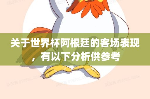 关于世界杯阿根廷的客场表现，有以下分析供参考