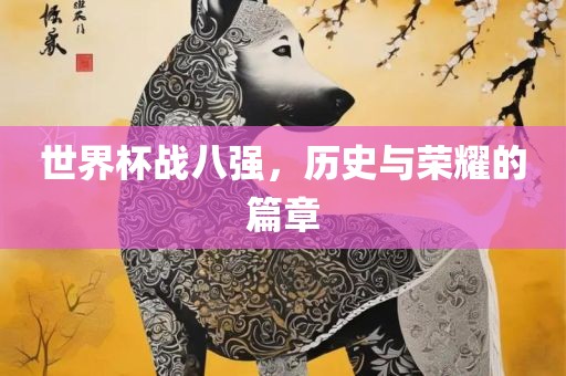 世界杯战八强，历史与荣耀的篇章