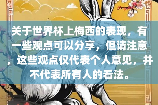 关于世界杯上梅西的表现，有一些观点可以分享，但请注意，这些观点仅代表个人意见，并不代表所有人的看法。