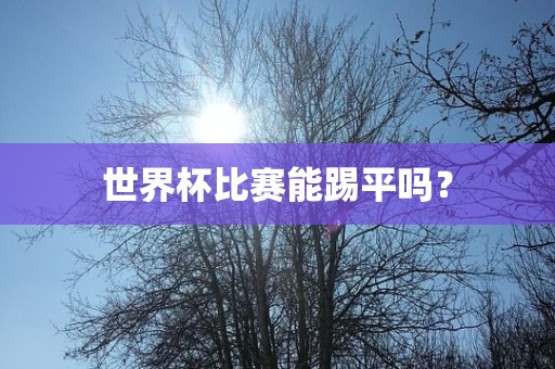 世界杯比赛能踢平吗？