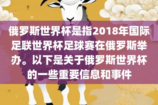 俄罗斯世界杯是指2018年国际足联世界杯足球赛在俄罗斯举办。以下是关于俄罗斯世界杯的一些重要信息和事件